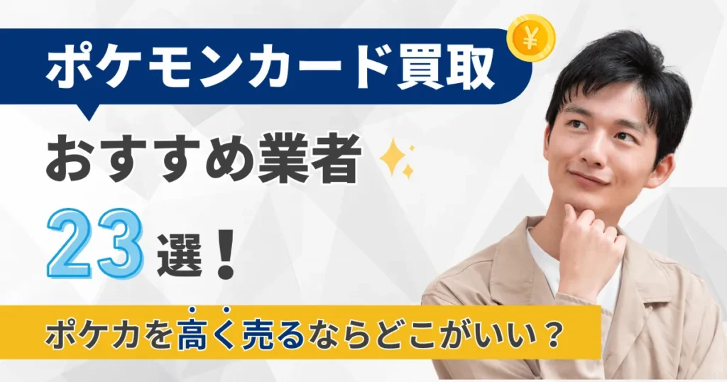ポケモンカード買取おすすめ業者23選!ポケカを高く売るならどこがいい?